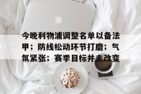 vip 注册地址-包含今晚利物浦调整名单以备法甲；防线松动环节打磨；气氛紧张；赛季目标并未改变的词条