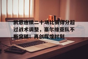 vip 注册地址-凯恩连续二十场比赛得分超过战术调整，塞尔维亚队不断突破！再创辉煌时刻的简单介绍